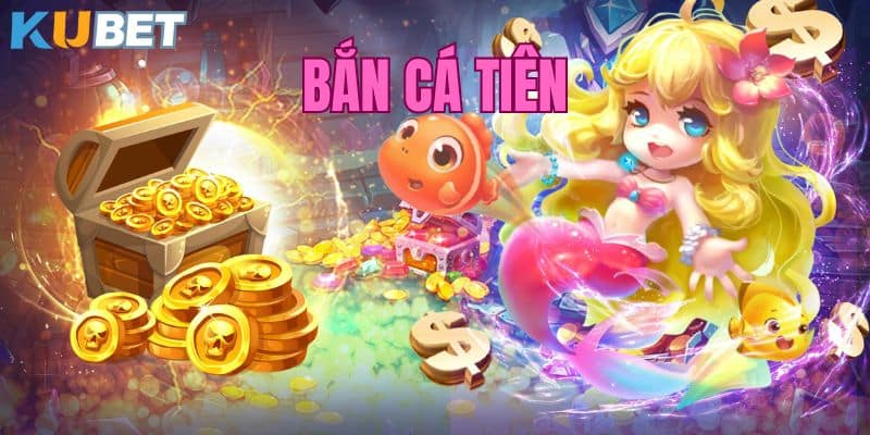 Bắn Cá Tiên - Siêu phẩm game bắn cá đổi thưởng tại Kubet