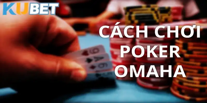 Cách chơi Poker Omaha cơ bản tại Kubet rất dễ nắm