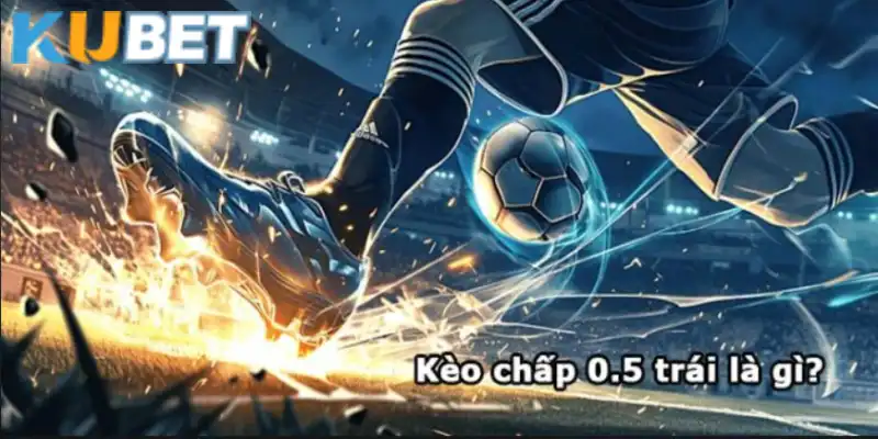 Giải đáp chấp 0.5 trái là sao cho người chơi Kubet 