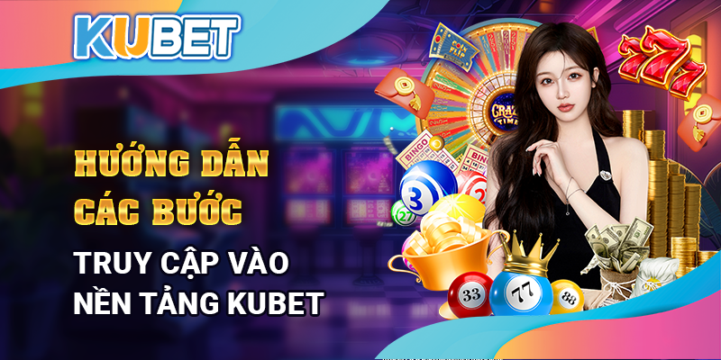 Hướng dẫn các bước truy cập vào nền tảng KUBET