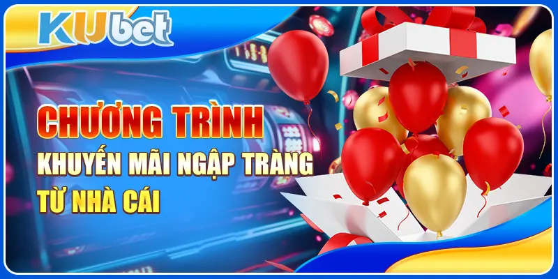 Chương trình khuyến mãi ngập tràng từ nhà cái