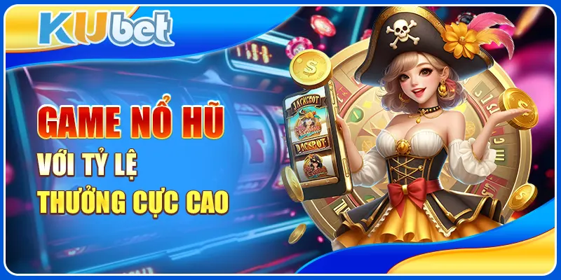 Game nổ hũ với tỷ lệ thưởng cực cao